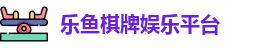 乐鱼棋牌